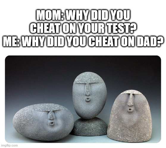 Oof stones | MOM: WHY DID YOU CHEAT ON YOUR TEST?
ME: WHY DID YOU CHEAT ON DAD? | image tagged in oof stones | made w/ Imgflip meme maker
