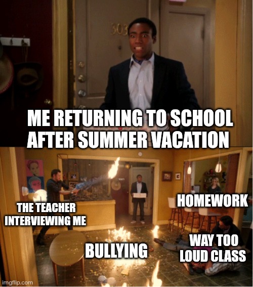 Day 25 of making a meme from a random template | ME RETURNING TO SCHOOL AFTER SUMMER VACATION; HOMEWORK; THE TEACHER INTERVIEWING ME; BULLYING; WAY TOO LOUD CLASS | image tagged in chaos pizza | made w/ Imgflip meme maker