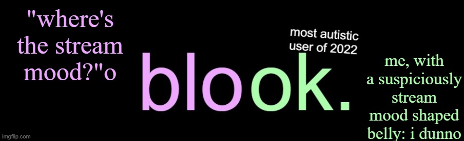 blook 2026 announcement | me, with a suspiciously stream mood shaped belly: i dunno; "where's the stream mood?"o | image tagged in blook 2026 announcement | made w/ Imgflip meme maker