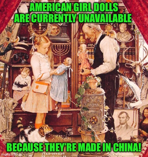 Norman Rockwell | AMERICAN GIRL DOLLS ARE CURRENTLY UNAVAILABLE; BECAUSE THEY’RE MADE IN CHINA! | image tagged in norman rockwell | made w/ Imgflip meme maker