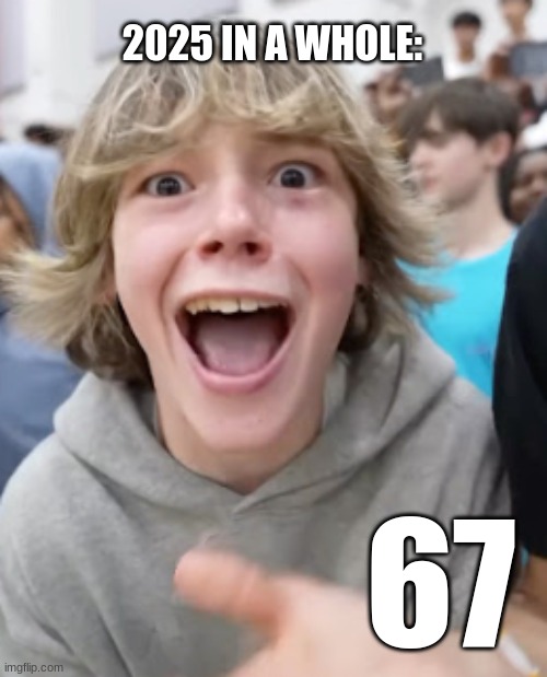 67 kid | 2025 IN A WHOLE:; 67 | image tagged in 67 kid,in a nutshell | made w/ Imgflip meme maker