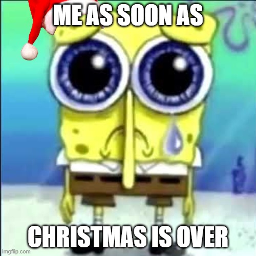 Christmas | ME AS SOON AS; CHRISTMAS IS OVER | image tagged in sad spongebob | made w/ Imgflip meme maker