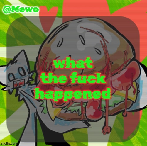 Mewo's DINNER! temp | what the fuck happened | image tagged in mewo's dinner temp | made w/ Imgflip meme maker