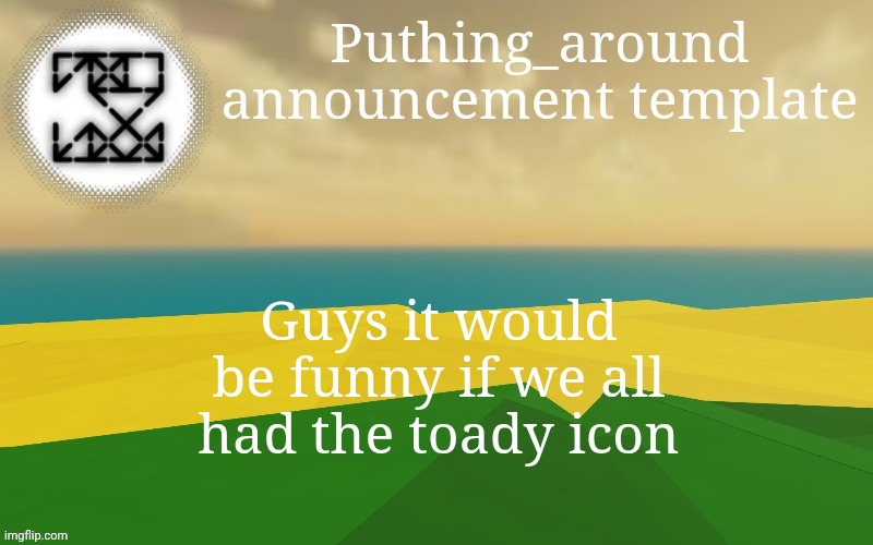 Puthing around | Guys it would be funny if we all had the toady icon | image tagged in puthing around | made w/ Imgflip meme maker