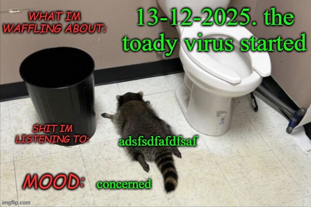 E | 13-12-2025. the toady virus started; adsfsdfafdfsaf; concerned | image tagged in grimnemo's new new new template | made w/ Imgflip meme maker