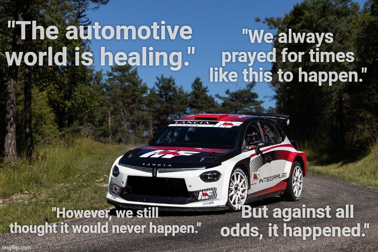 Lancia officially returns to competitive rally racing | "We always prayed for times like this to happen."; "The automotive world is healing."; "However, we still thought it would never happen."; "But against all odds, it happened." | image tagged in rally,wrc,lancia | made w/ Imgflip meme maker