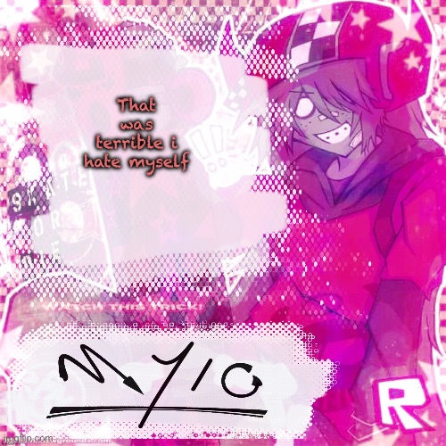 im actualy gonna sob | That was terrible i hate myself | image tagged in mylo temp thx odd | made w/ Imgflip meme maker