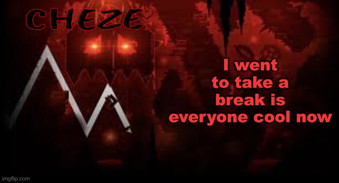 cheze slaughterhouse temp | I went to take a break is everyone cool now | image tagged in cheze slaughterhouse temp | made w/ Imgflip meme maker