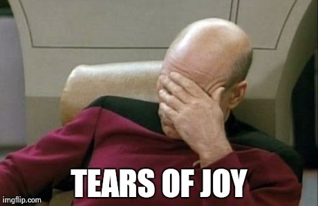 Captain Picard Facepalm Meme | TEARS OF JOY | image tagged in memes,captain picard facepalm | made w/ Imgflip meme maker