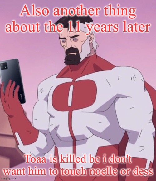Toaa is dead | Also another thing about the 11 years later; Toaa is killed bc i don't want him to touch noelle or dess | image tagged in omni man has your search history | made w/ Imgflip meme maker