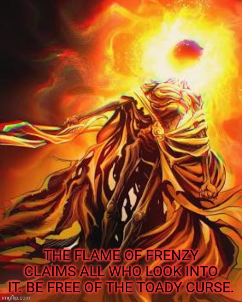 Midra, lord of frenzy flame | THE FLAME OF FRENZY CLAIMS ALL WHO LOOK INTO IT. BE FREE OF THE TOADY CURSE. | image tagged in midra lord of frenzy flame | made w/ Imgflip meme maker