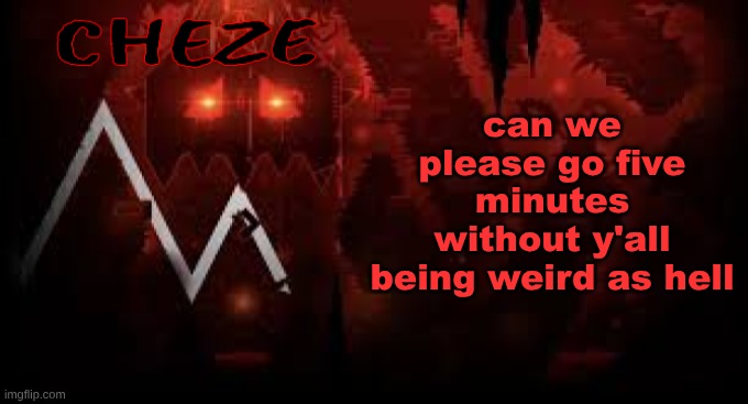 cheze slaughterhouse temp | can we please go five minutes without y'all being weird as hell | image tagged in cheze slaughterhouse temp | made w/ Imgflip meme maker