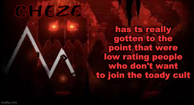 like come on the discolings thing was funny at first but now its just dry | has ts really gotten to the point that were low rating people who don't want to join the toady cult | image tagged in cheze slaughterhouse temp | made w/ Imgflip meme maker