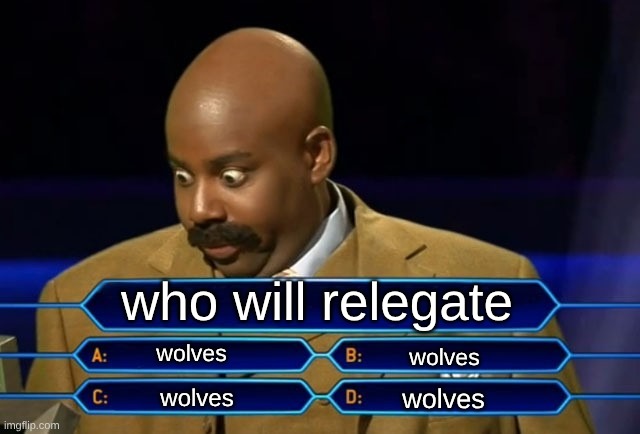 howlin my ass | who will relegate; wolves; wolves; wolves; wolves | image tagged in soccer,premier league,memes,england,football | made w/ Imgflip meme maker