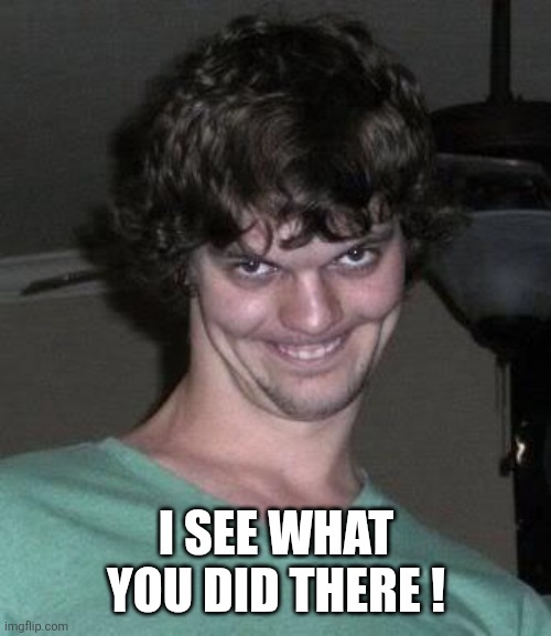 Creepy guy  | I SEE WHAT YOU DID THERE ! | image tagged in creepy guy | made w/ Imgflip meme maker