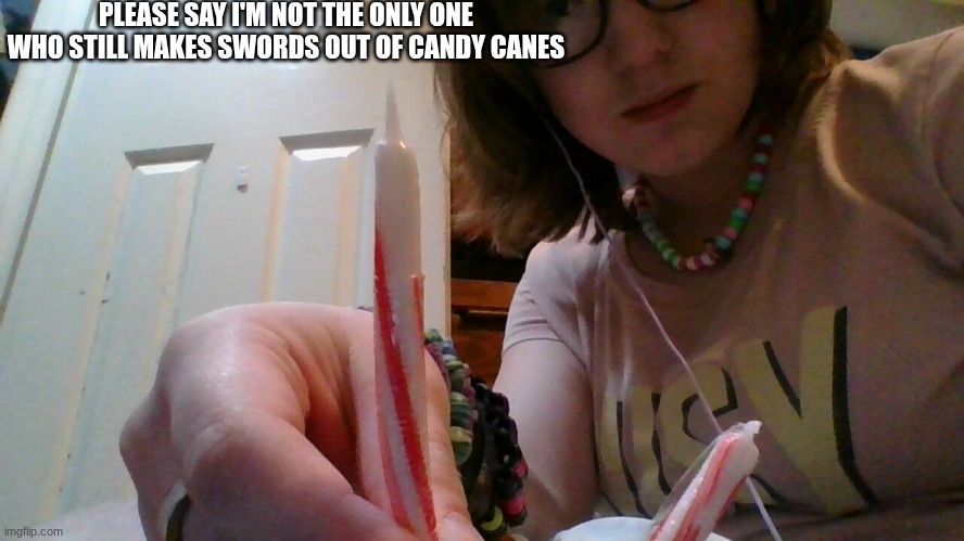 PLEASE SAY I'M NOT THE ONLY ONE WHO STILL MAKES SWORDS OUT OF CANDY CANES | made w/ Imgflip meme maker