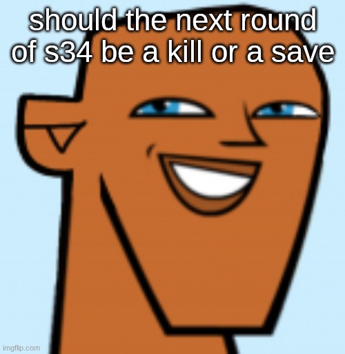 and if so, what twist (if any) | should the next round of s34 be a kill or a save | image tagged in justin hd | made w/ Imgflip meme maker