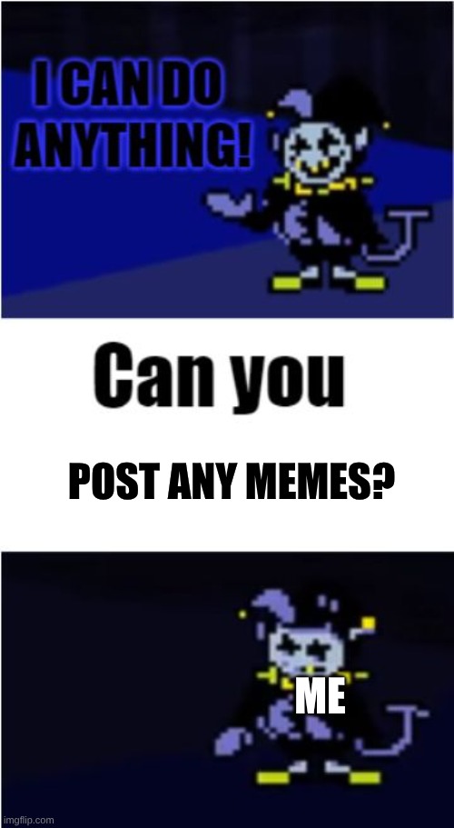 can I be mod please | POST ANY MEMES? ME | image tagged in i can do anything | made w/ Imgflip meme maker