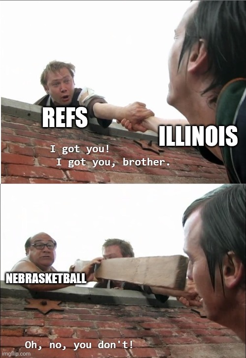 I got you brother | REFS; ILLINOIS; NEBRASKETBALL | image tagged in i got you brother | made w/ Imgflip meme maker