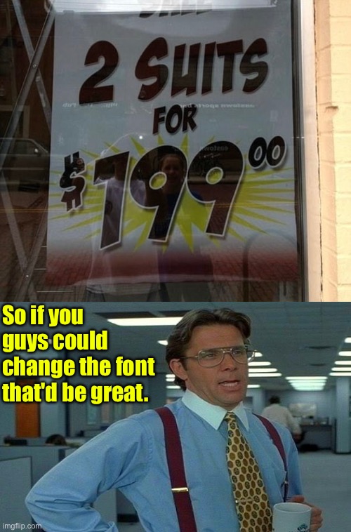 Not The Best Font Choice | So if you guys could change the font that'd be great. | image tagged in fonts,funny signs,hilarious memes,fail army,office space,that would be great | made w/ Imgflip meme maker