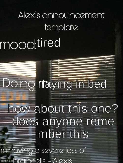 Alexis announcement template | tired; laying in bed; how about this one?
does anyone reme
mber this | image tagged in alexis announcement template | made w/ Imgflip meme maker