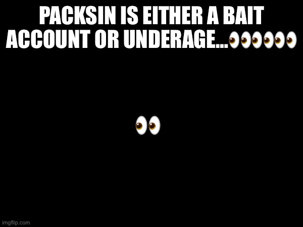 PACKSIN IS EITHER A BAIT ACCOUNT OR UNDERAGE…👀👀👀; 👀 | made w/ Imgflip meme maker