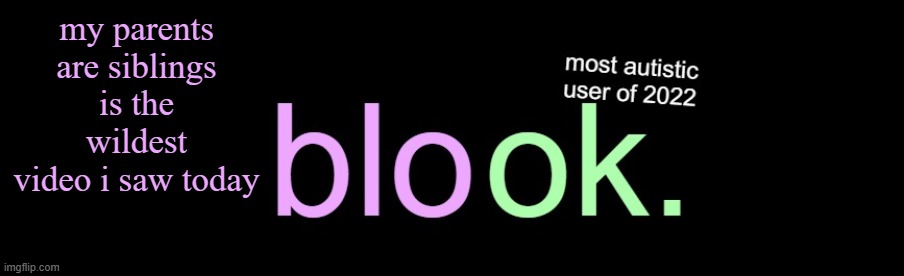 blook 2026 announcement | my parents are siblings is the wildest video i saw today | image tagged in blook 2026 announcement | made w/ Imgflip meme maker