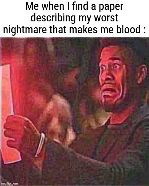 horrified | Me when I find a paper describing my worst nightmare that makes me blood : | image tagged in horrified | made w/ Imgflip meme maker