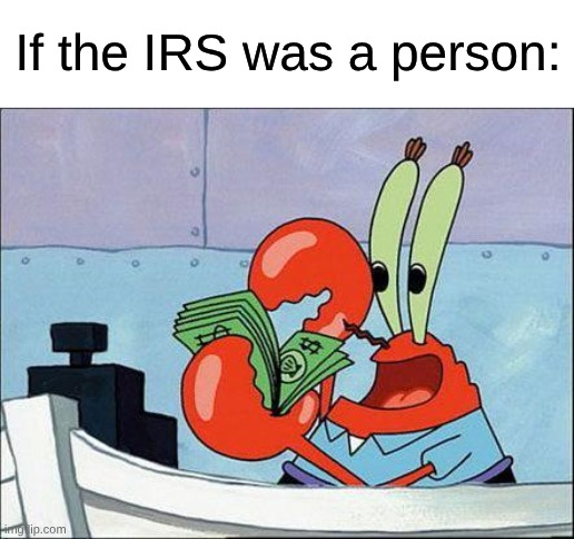It's Funny Because It's True | If the IRS was a person: | image tagged in memes,spongebob,mr krabs,mr krabs money,money | made w/ Imgflip meme maker
