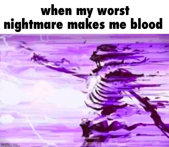 evaporated skeleton | when my worst nightmare makes me blood | image tagged in evaporated skeleton | made w/ Imgflip meme maker