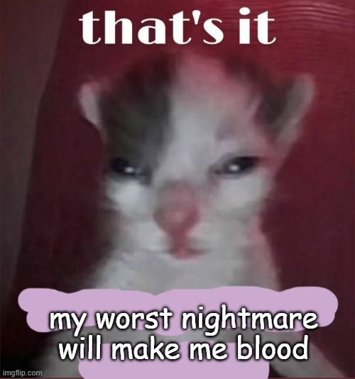 soup time | my worst nightmare will make me blood | image tagged in soup time | made w/ Imgflip meme maker
