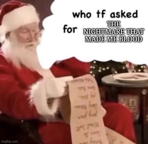 who tf asked for [blank] | THE NIGHTMARE THAT MADE ME BLOOD | image tagged in who tf asked for blank | made w/ Imgflip meme maker