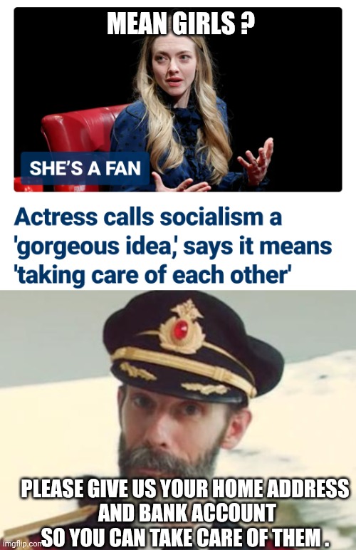 Use Her Money and Housing | MEAN GIRLS ? PLEASE GIVE US YOUR HOME ADDRESS
 AND BANK ACCOUNT
SO YOU CAN TAKE CARE OF THEM . | image tagged in captain obvious,leftists,communism,socialism,liberals,hollywood | made w/ Imgflip meme maker