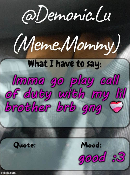 Demonic.Lu temp | Imma go play call of duty with my lil brother brb gng ❤️‍🩹; good :3 | image tagged in demonic lu temp | made w/ Imgflip meme maker