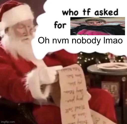 who tf asked for [blank] | Oh nvm nobody lmao | image tagged in who tf asked for blank | made w/ Imgflip meme maker