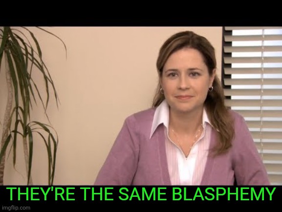 They're the same picture | THEY'RE THE SAME BLASPHEMY | image tagged in they're the same picture | made w/ Imgflip meme maker