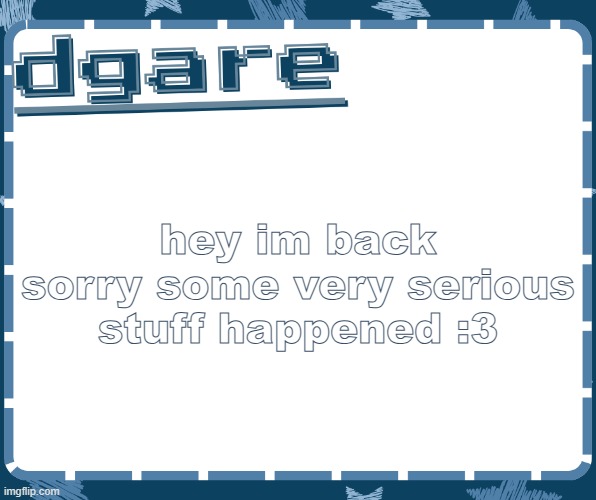 glad to be back! | hey im back sorry some very serious stuff happened :3 | image tagged in dgare announcement template ty silly | made w/ Imgflip meme maker