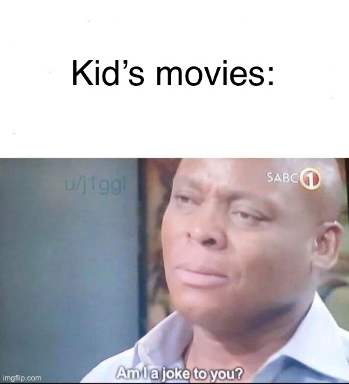 Kid’s movies: | image tagged in am i a joke to you | made w/ Imgflip meme maker