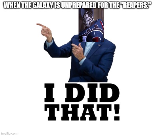 Ah, yes Reapers. We have dismissed that claim. | WHEN THE GALAXY IS UNPREPARED FOR THE "REAPERS." | image tagged in i did that biden | made w/ Imgflip meme maker