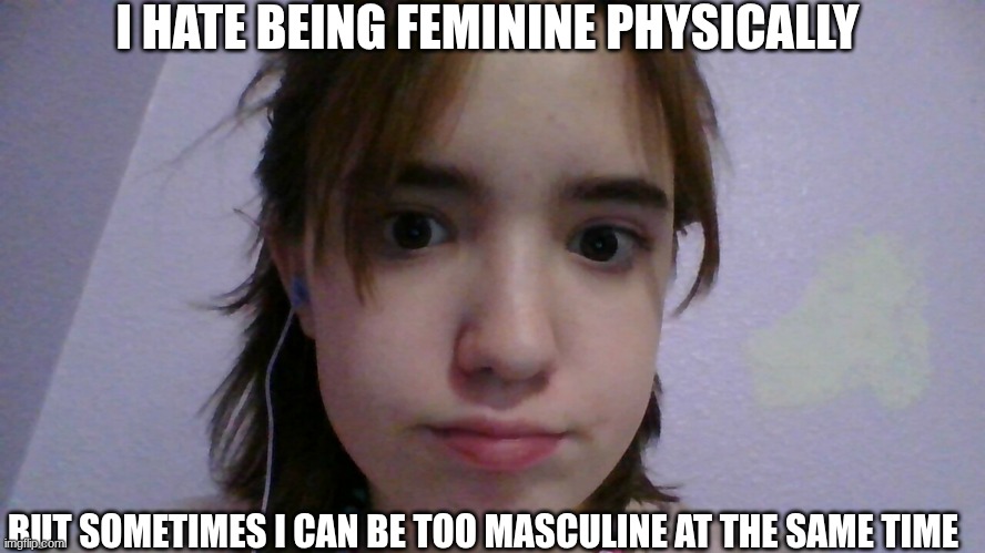I HATE BEING FEMININE PHYSICALLY; BUT SOMETIMES I CAN BE TOO MASCULINE AT THE SAME TIME | made w/ Imgflip meme maker