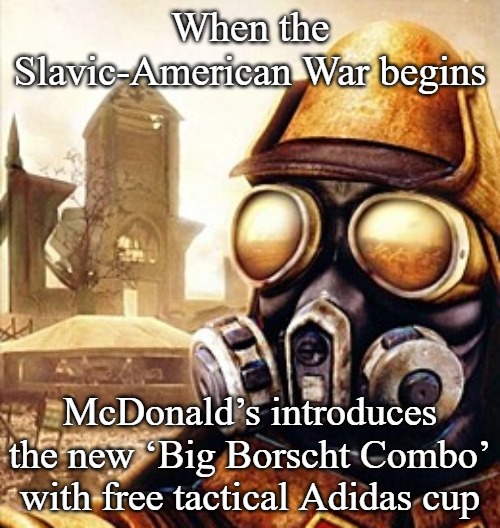 Slavic Iron Storm | When the Slavic-American War begins; McDonald’s introduces the new ‘Big Borscht Combo’ with free tactical Adidas cup | image tagged in slavic iron storm,slavic-american war,slavic slm | made w/ Imgflip meme maker