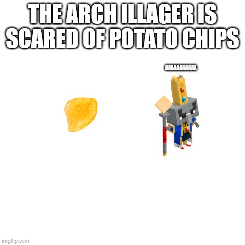 Blank Transparent Square Meme | THE ARCH ILLAGER IS SCARED OF POTATO CHIPS; AAAAAAAAAAA | image tagged in memes,blank transparent square | made w/ Imgflip meme maker
