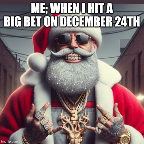 Turned sant a on Christmas day after hitting a big win on December 24th | ME; WHEN I HIT A BIG BET ON DECEMBER 24TH | image tagged in santa claus | made w/ Imgflip meme maker