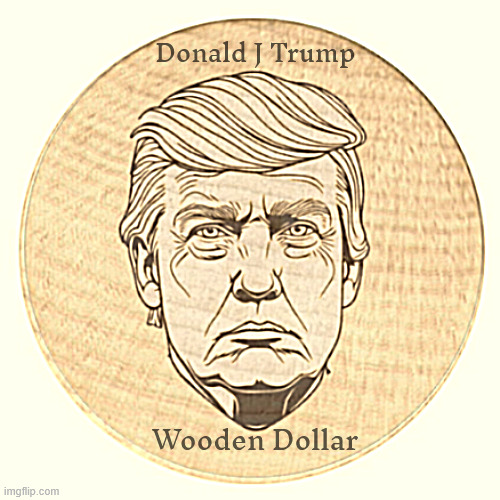 Trump ends the penny and replaces the wooden nickel | Donald J Trump; Wooden Dollar | image tagged in trump ends the penny and replaces the wooden nickel,trump wooden dollar is worth 20 nickels,maga mint,knothead nickel | made w/ Imgflip meme maker