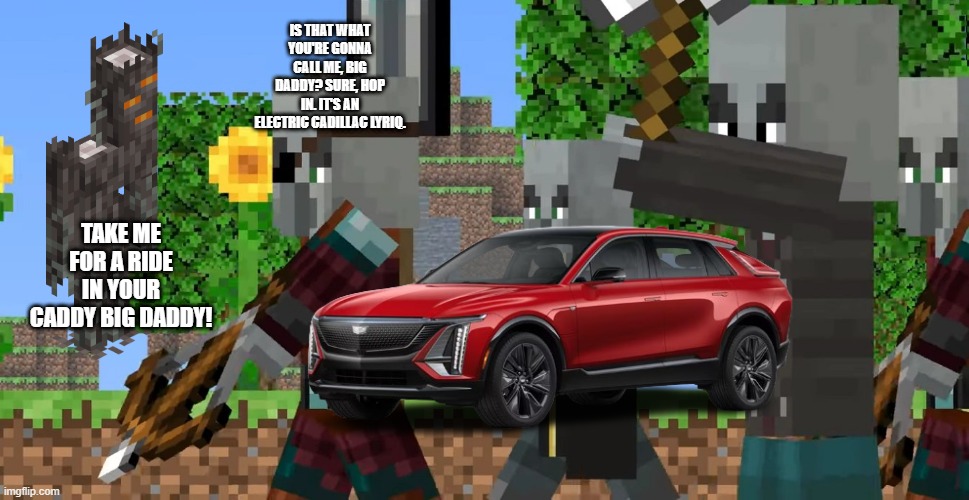 Pillager Patrol | IS THAT WHAT YOU'RE GONNA CALL ME, BIG DADDY? SURE, HOP IN. IT'S AN ELECTRIC CADILLAC LYRIQ. TAKE ME FOR A RIDE IN YOUR CADDY BIG DADDY! | image tagged in pillager patrol | made w/ Imgflip meme maker