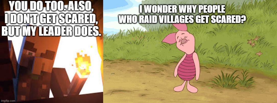 YOU DO TOO. ALSO, I DON'T GET SCARED, BUT MY LEADER DOES. I WONDER WHY PEOPLE WHO RAID VILLAGES GET SCARED? | image tagged in vindicator with torch,piglet ponders | made w/ Imgflip meme maker