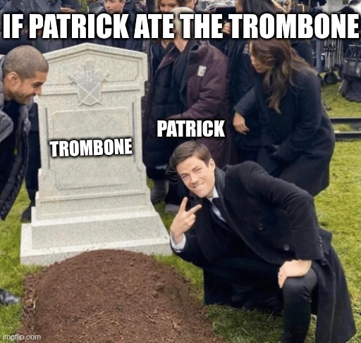 TROMBONE IF PATRICK ATE THE TROMBONE PATRICK | image tagged in grant gustin over grave | made w/ Imgflip meme maker