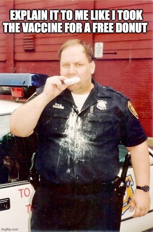 Donut cop | EXPLAIN IT TO ME LIKE I TOOK THE VACCINE FOR A FREE DONUT | image tagged in donut cop | made w/ Imgflip meme maker