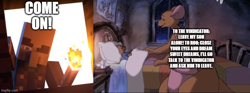 COME ON! TO THE VINDICATOR: LEAVE MY SON ALONE! TO ROO: CLOSE YOUR EYES AND DREAM SWEET DREAMS, I'LL GO TALK TO THE VINDICATOR AND ASK HIM TO LEAVE. | image tagged in vindicator with torch,kanga putting roo to bed | made w/ Imgflip meme maker