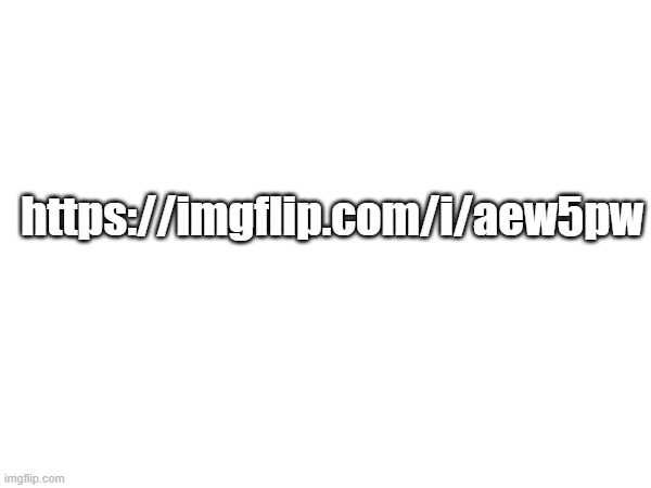https://imgflip.com/i/aew5pw | https://imgflip.com/i/aew5pw | image tagged in memes | made w/ Imgflip meme maker